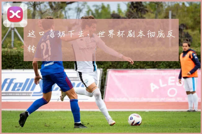 这口毒奶下去，世界杯剧本彻底反转