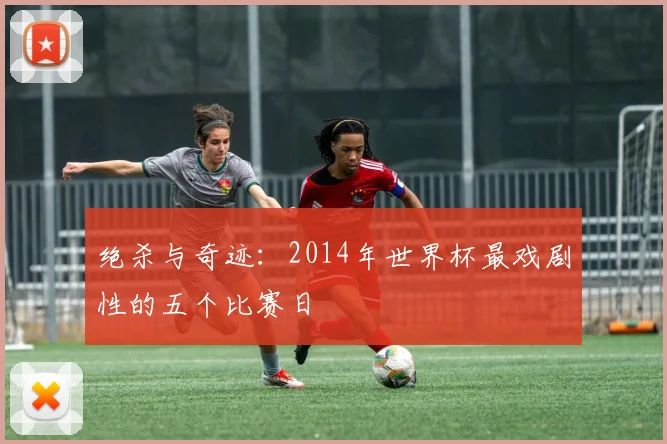 绝杀与奇迹：2014年世界杯最戏剧性的五个比赛日