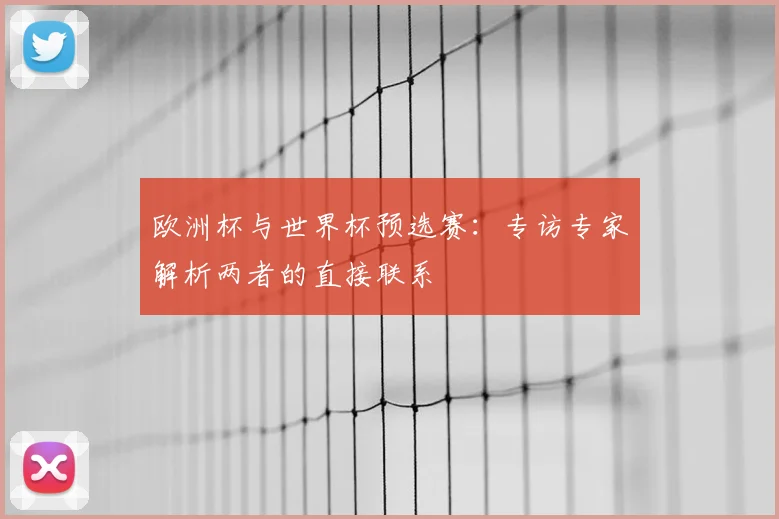 欧洲杯与世界杯预选赛：专访专家解析两者的直接联系