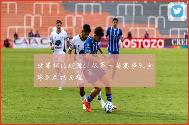 世界杯的起源：从第一届赛事到全球狂欢的历程