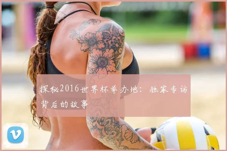 探秘2016世界杯举办地：独家专访背后的故事