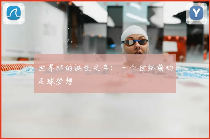 世界杯的诞生之年：一个世纪前的足球梦想