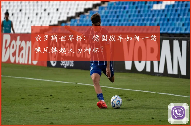 俄罗斯世界杯：德国战车如何一路碾压捧起大力神杯？