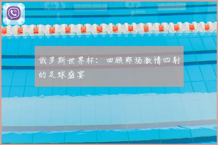 俄罗斯世界杯：回顾那场激情四射的足球盛宴