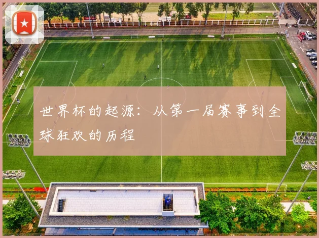 世界杯的起源：从第一届赛事到全球狂欢的历程