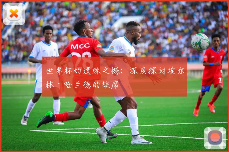 世界杯的遗珠之憾：深度探讨埃尔林·哈兰德的缺席