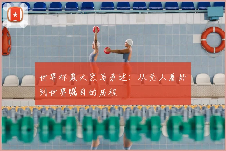 世界杯最大黑马亲述:从无人看好到世界瞩目的历程