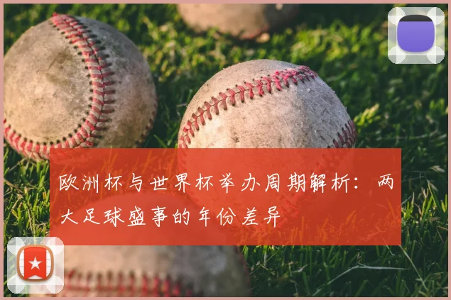 欧洲杯与世界杯举办周期解析:两大足球盛事的年份差异