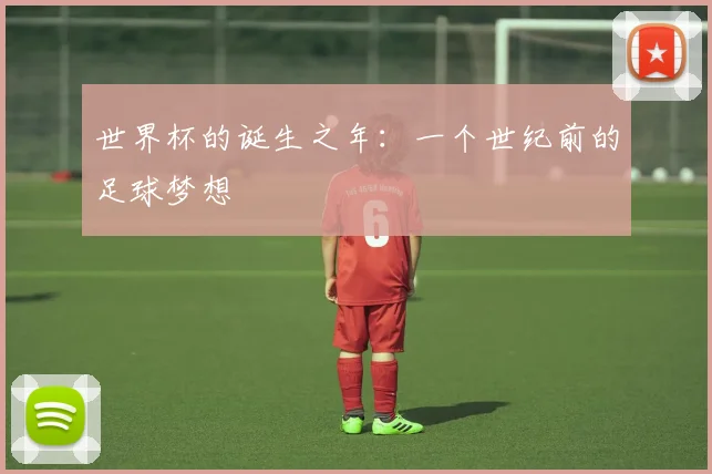世界杯的诞生之年：一个世纪前的足球梦想