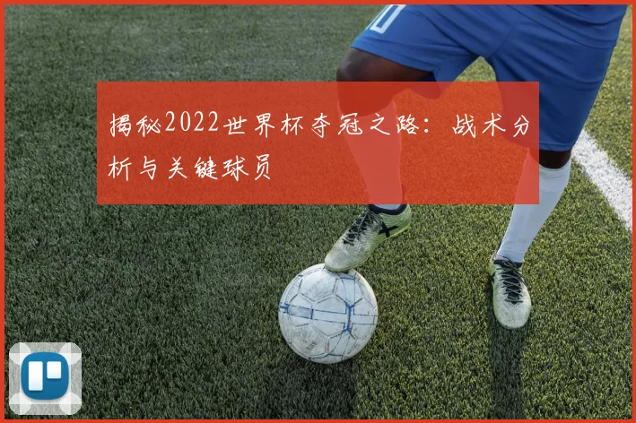 揭秘2022世界杯夺冠之路：战术分析与关键球员