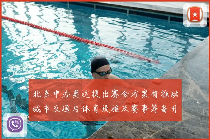 北京申办奥运提出赛会方案将推动城市交通与体育设施及赛事筹备升级