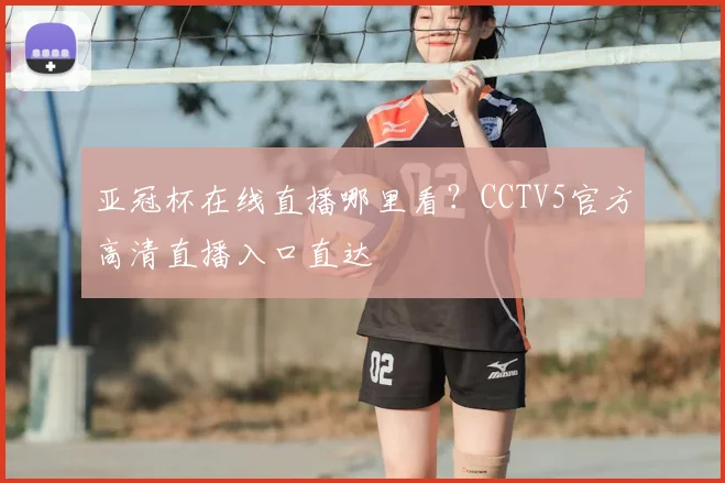 亚冠杯在线直播哪里看？CCTV5官方高清直播入口直达