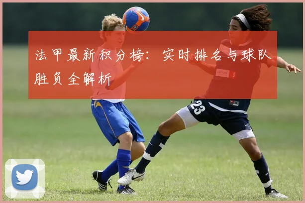 法甲最新积分榜：实时排名与球队胜负全解析