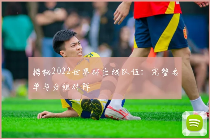 揭秘2022世界杯出线队伍：完整名单与分组对阵