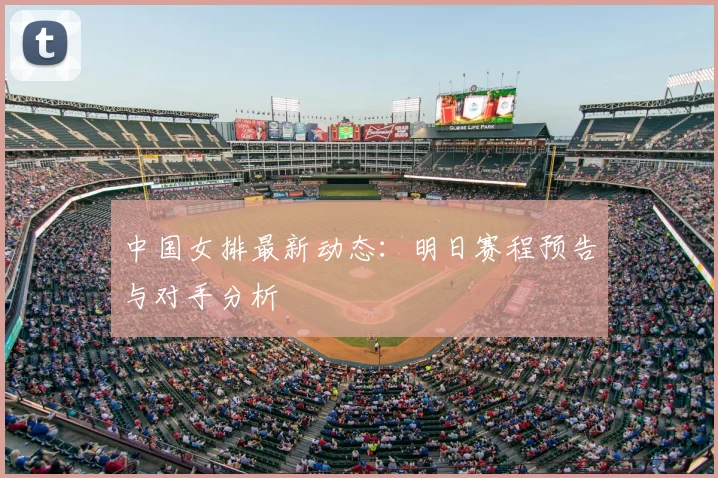 中国女排最新动态：明日赛程预告与对手分析