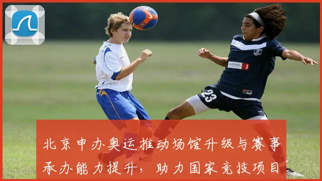 北京申办奥运推动场馆升级与赛事承办能力提升，助力国家竞技项目发展