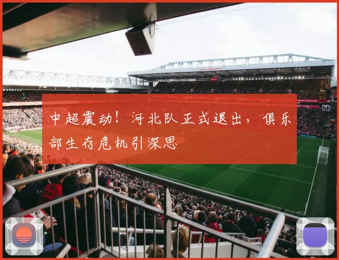 中超震动！河北队正式退出，俱乐部生存危机引深思