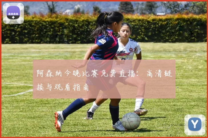 阿森纳今晚比赛免费直播：高清链接与观看指南